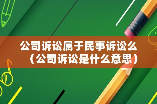 公司訴訟屬于民事訴訟么（公司訴訟是什么意思）