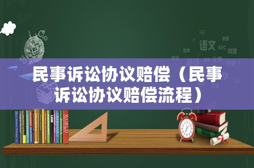 民事訴訟協(xié)議賠償（民事訴訟協(xié)議賠償流程）