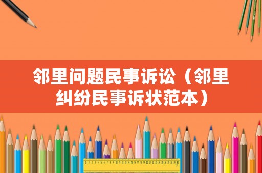 鄰里問題民事訴訟（鄰里糾紛民事訴狀范本）