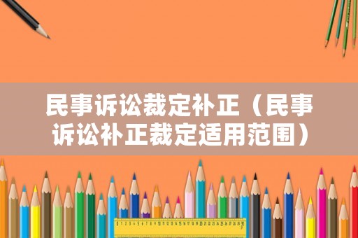 民事訴訟裁定補正（民事訴訟補正裁定適用范圍）