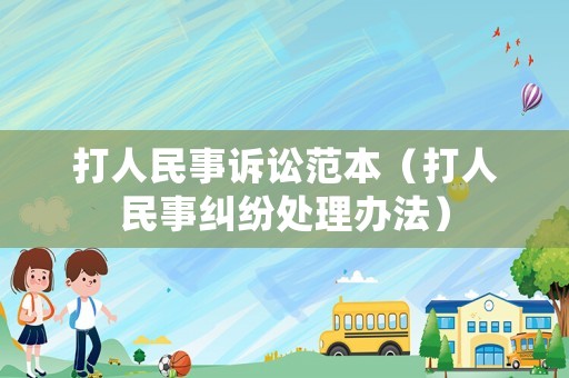 打人民事訴訟范本（打人民事糾紛處理辦法）