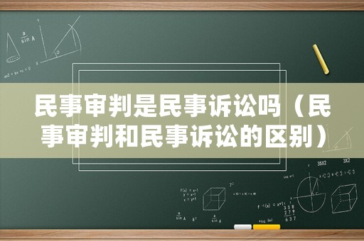民事審判是民事訴訟嗎（民事審判和民事訴訟的區(qū)別）