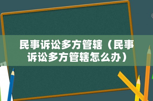 民事訴訟多方管轄（民事訴訟多方管轄怎么辦）
