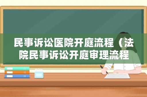 民事訴訟醫院開庭流程（法院民事訴訟開庭審理流程）