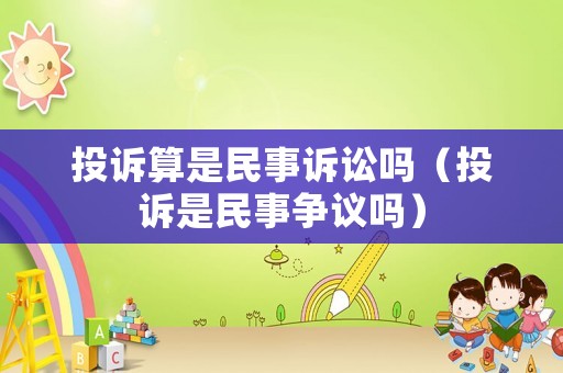 投訴算是民事訴訟嗎（投訴是民事爭議嗎）