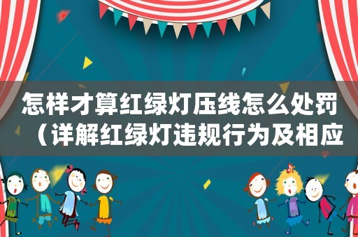 怎樣才算紅綠燈壓線怎么處罰（詳解紅綠燈違規行為及相應處罰措施）