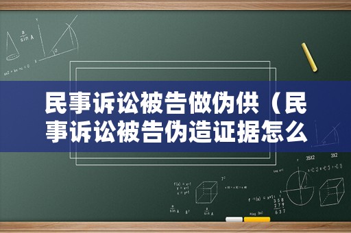 民事訴訟被告做偽供（民事訴訟被告偽造證據怎么辦）
