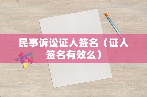 民事訴訟證人簽名（證人簽名有效么）
