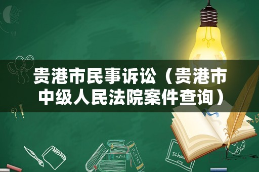貴港市民事訴訟（貴港市中級人民法院案件查詢）