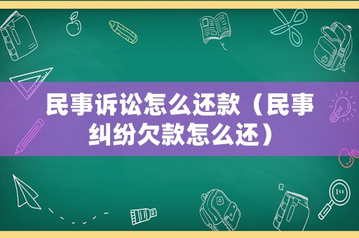 民事訴訟怎么還款（民事糾紛欠款怎么還）