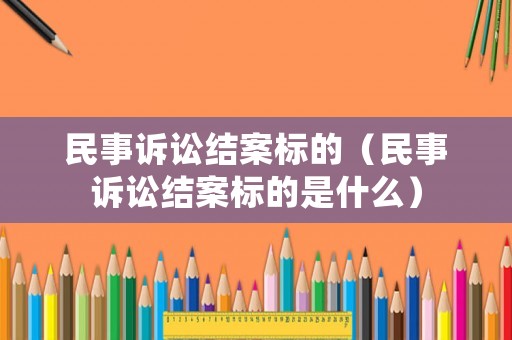 民事訴訟結案標的（民事訴訟結案標的是什么）