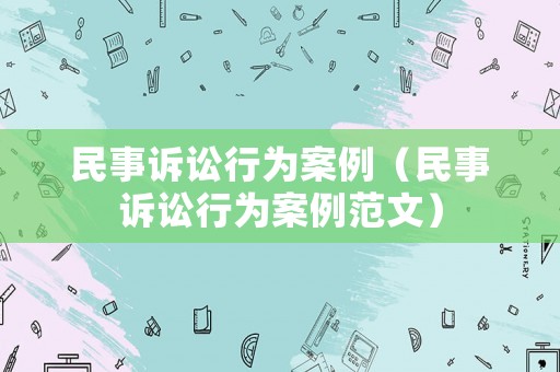 民事訴訟行為案例（民事訴訟行為案例范文）