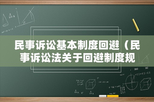 民事訴訟基本制度回避（民事訴訟法關(guān)于回避制度規(guī)定的條款）