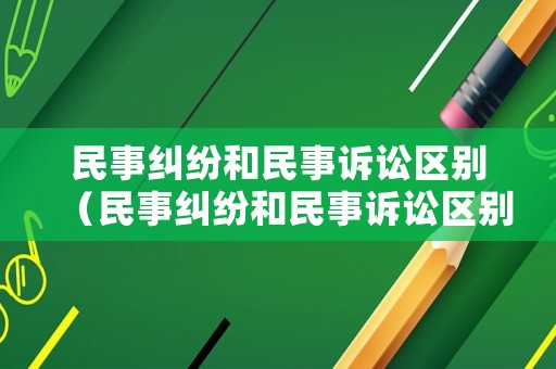 民事糾紛和民事訴訟區別（民事糾紛和民事訴訟區別是什么）