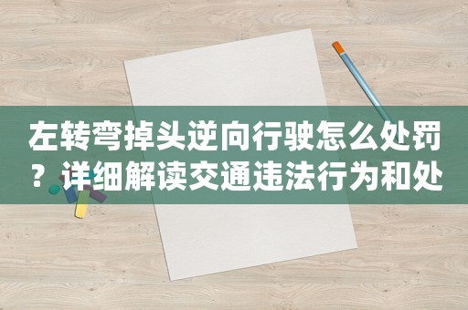 左轉彎掉頭逆向行駛怎么處罰？詳細解讀交通違法行為和處罰規定