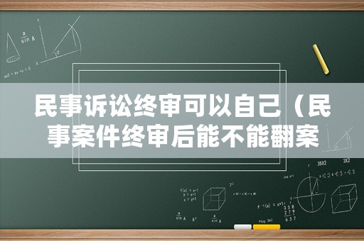 民事訴訟終審可以自己（民事案件終審后能不能翻案）