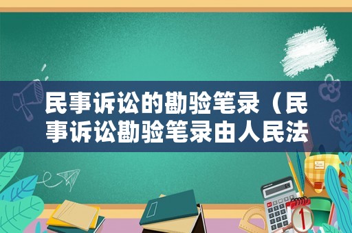民事訴訟的勘驗(yàn)筆錄（民事訴訟勘驗(yàn)筆錄由人民法院制作）