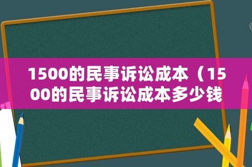 1500的民事訴訟成本（1500的民事訴訟成本多少錢(qián)）