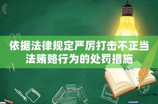 依據(jù)法律規(guī)定嚴(yán)厲打擊不正當(dāng)法賄賂行為的處罰措施