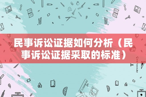民事訴訟證據如何分析（民事訴訟證據采取的標準）