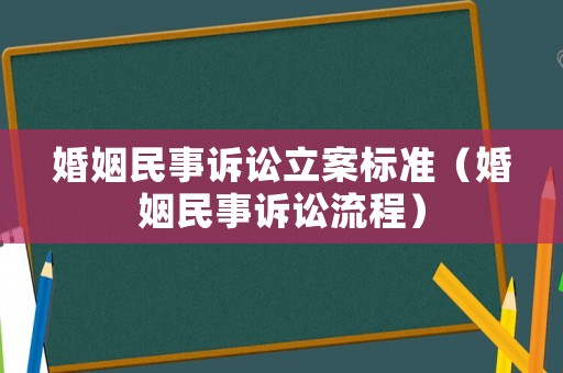 婚姻民事訴訟立案標(biāo)準(zhǔn)（婚姻民事訴訟流程）