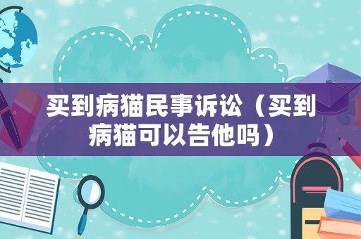 買到病貓民事訴訟（買到病貓可以告他嗎）