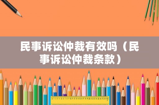 民事訴訟仲裁有效嗎（民事訴訟仲裁條款）
