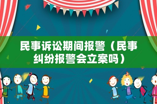 民事訴訟期間報警（民事糾紛報警會立案嗎）