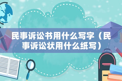 民事訴訟書用什么寫字（民事訴訟狀用什么紙寫）