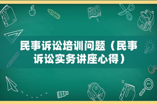 民事訴訟培訓問題（民事訴訟實務講座心得）
