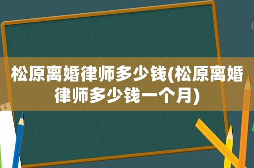 松原離婚律師多少錢(松原離婚律師多少錢一個月)