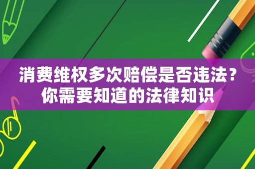 消費維權多次賠償是否違法？你需要知道的法律知識