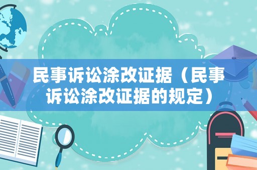 民事訴訟涂改證據(jù)（民事訴訟涂改證據(jù)的規(guī)定）