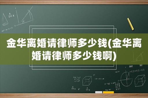 金華離婚請律師多少錢(金華離婚請律師多少錢啊)