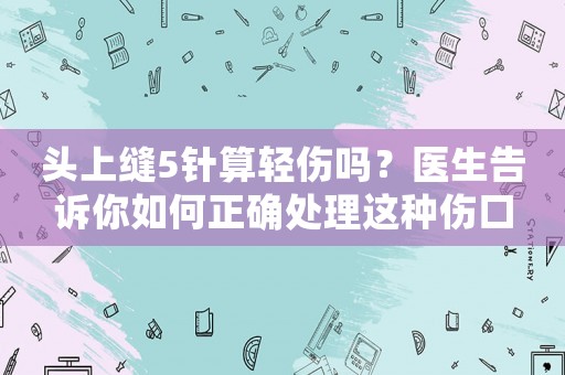頭上縫5針算輕傷嗎？醫生告訴你如何正確處理這種傷口