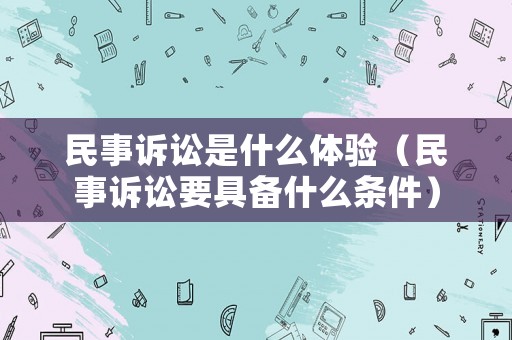 民事訴訟是什么體驗（民事訴訟要具備什么條件）
