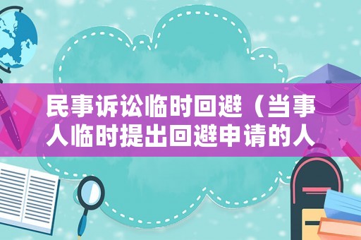 民事訴訟臨時回避（當事人臨時提出回避申請的人民法院應裁定訴訟中止）