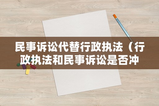 民事訴訟代替行政執法（行政執法和民事訴訟是否沖突）