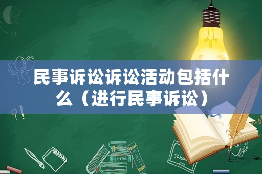 民事訴訟訴訟活動包括什么（進行民事訴訟）
