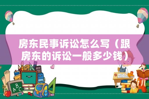 房東民事訴訟怎么寫（跟房東的訴訟一般多少錢）