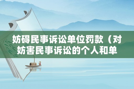 妨礙民事訴訟單位罰款（對妨害民事訴訟的個人和單位的罰款金額）