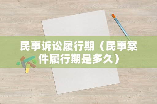 民事訴訟履行期（民事案件履行期是多久）