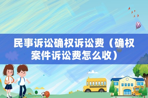 民事訴訟確權訴訟費（確權案件訴訟費怎么收）