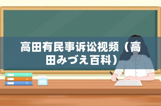 高田有民事訴訟視頻（高田みづえ百科）