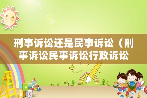 刑事訴訟還是民事訴訟（刑事訴訟民事訴訟行政訴訟）