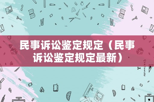 民事訴訟鑒定規(guī)定（民事訴訟鑒定規(guī)定最新）