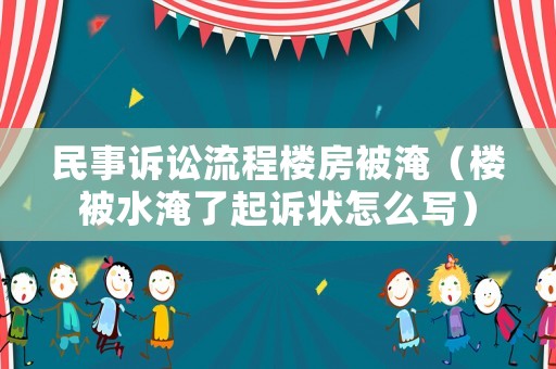 民事訴訟流程樓房被淹（樓被水淹了起訴狀怎么寫）