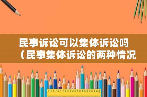 民事訴訟可以集體訴訟嗎（民事集體訴訟的兩種情況）