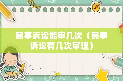 民事訴訟能審幾次（民事訴訟有幾次審理）