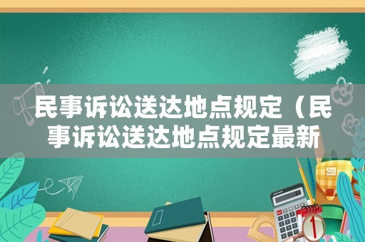 民事訴訟送達地點規(guī)定（民事訴訟送達地點規(guī)定最新）